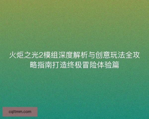 火炬之光2模组深度解析与创意玩法全攻略指南打造终极冒险体验篇