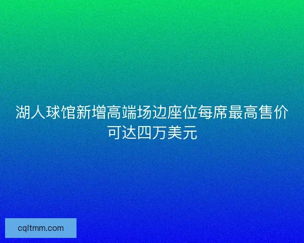 湖人球馆新增高端场边座位每席最高售价可达四万美元
