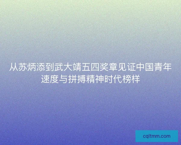 从苏炳添到武大靖五四奖章见证中国青年速度与拼搏精神时代榜样