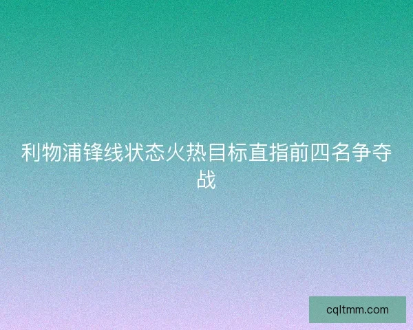 利物浦锋线状态火热目标直指前四名争夺战