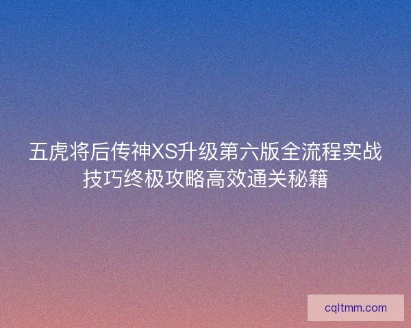 五虎将后传神XS升级第六版全流程实战技巧终极攻略高效通关秘籍