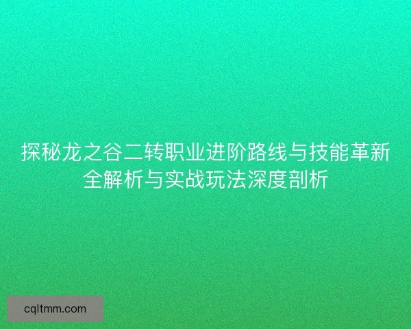探秘龙之谷二转职业进阶路线与技能革新全解析与实战玩法深度剖析