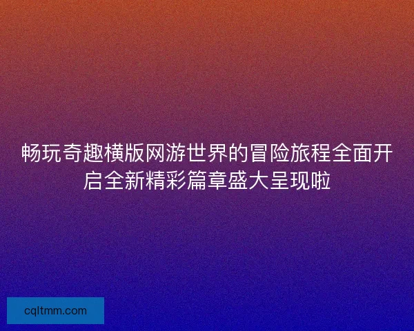畅玩奇趣横版网游世界的冒险旅程全面开启全新精彩篇章盛大呈现啦