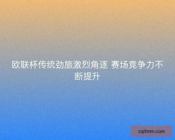 欧联杯传统劲旅激烈角逐 赛场竞争力不断提升