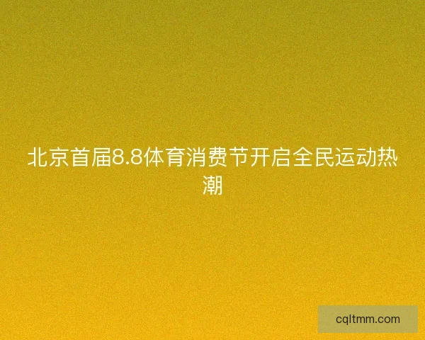 北京首届8.8体育消费节开启全民运动热潮