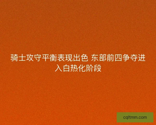 骑士攻守平衡表现出色 东部前四争夺进入白热化阶段