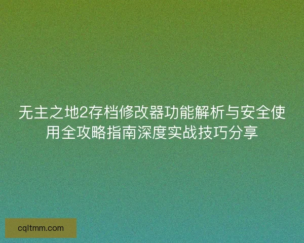 无主之地2存档修改器功能解析与安全使用全攻略指南深度实战技巧分享