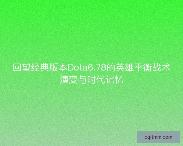 回望经典版本Dota6.78的英雄平衡战术演变与时代记忆